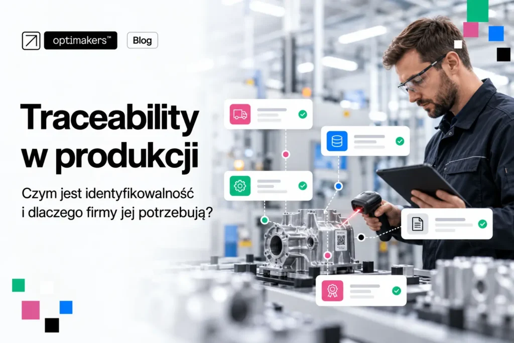 Traceability w produkcji: czym jest identyfikowalność i dlaczego firmy jej potrzebują?